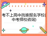 考不上高中找谁报名学校(中考择校咨询)
