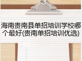 海南贵南县单招培训学校哪个最好(贵南单招培训优选)