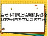 自考本科网上培训机构哪个比较好(自考本科网校推荐)