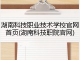 湖南科技职业技术学校官网首页(湖南科技职院官网)