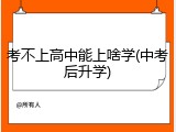 考不上高中能上啥学(中考后升学)