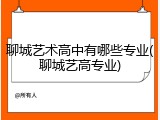 聊城艺术高中有哪些专业(聊城艺高专业)