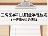 三明医学科技职业学院校规(三明医科院规)