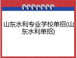 山东水利专业学校单招(山东水利单招)