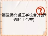 福建侨兴轻工学校合并(侨兴轻工合并)