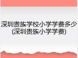 深圳贵族学校小学学费多少(深圳贵族小学学费)