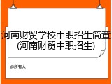 河南财贸学校中职招生简章(河南财贸中职招生)