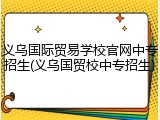 义乌国际贸易学校官网中专招生(义乌国贸校中专招生)