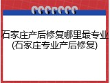 石家庄产后修复哪里最专业(石家庄专业产后修复)