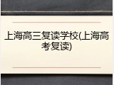 上海高三复读学校(上海高考复读)