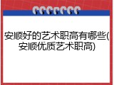 安顺好的艺术职高有哪些(安顺优质艺术职高)