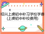 绍兴上虞初中补习学校学费(上虞初中补校费用)