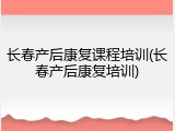 长春产后康复课程培训(长春产后康复培训)