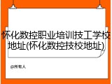 怀化数控职业培训技工学校地址(怀化数控技校地址)