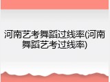河南艺考舞蹈过线率(河南舞蹈艺考过线率)