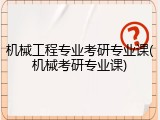 机械工程专业考研专业课(机械考研专业课)