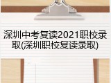 深圳中考复读2021职校录取(深圳职校复读录取)