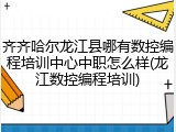 齐齐哈尔龙江县哪有数控编程培训中心中职怎么样(龙江数控编程培训)