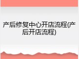产后修复中心开店流程(产后开店流程)