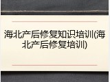 海北产后修复知识培训(海北产后修复培训)