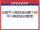 白银平川单招培训哪个好(平川单招培训推荐)