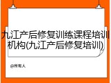 九江产后修复训练课程培训机构(九江产后修复培训)