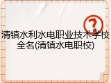 清镇水利水电职业技术学校全名(清镇水电职校)
