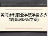 黄河水利职业学院学费多少钱(黄河职院学费)