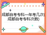 成都自考专科一年考几次(成都自考专科次数)