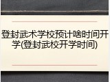 登封武术学校预计啥时间开学(登封武校开学时间)