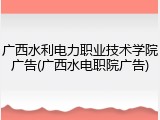 广西水利电力职业技术学院广告(广西水电职院广告)