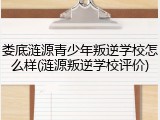 娄底涟源青少年叛逆学校怎么样(涟源叛逆学校评价)