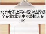 北京考不上高中应该选择哪个专业(北京中考落榜选专业)