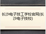 长沙电子技工学校官网(长沙电子技校)
