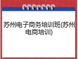 苏州电子商务培训班(苏州电商培训)