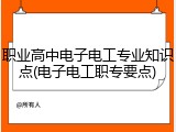 职业高中电子电工专业知识点(电子电工职专要点)