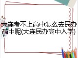 大连考不上高中怎么去民办高中呢(大连民办高中入学)