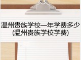 温州贵族学校一年学费多少(温州贵族学校学费)