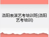 洛阳表演艺考培训班(洛阳艺考培训)