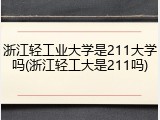 浙江轻工业大学是211大学吗(浙江轻工大是211吗)