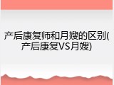 产后康复师和月嫂的区别(产后康复VS月嫂)