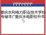 重庆水利电力职业技术学校专接本("重庆水电职校升本")