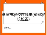 孝感市农校在哪里(孝感农校位置)