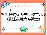 浙江服装类大专院校有几所(浙江服装大专数量)