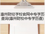 惠州财经学校官网中专学历查询(惠州财校中专学历查)