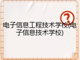 电子信息工程技术学校(电子信息技术学校)