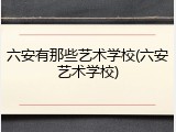 六安有那些艺术学校(六安艺术学校)