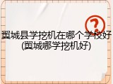 翼城县学挖机在哪个学校好(翼城哪学挖机好)