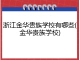 浙江金华贵族学校有哪些(金华贵族学校)