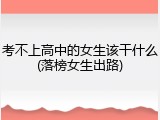 考不上高中的女生该干什么(落榜女生出路)
